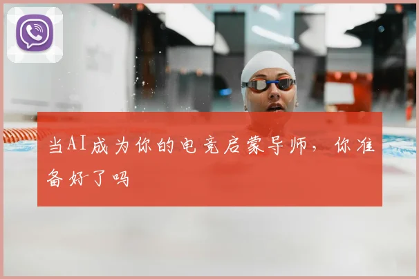 当AI成为你的电竞启蒙导师，你准备好了吗