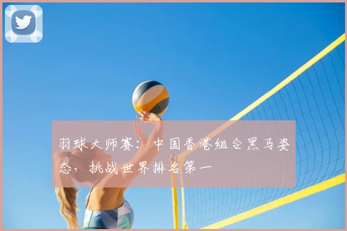 羽球大师赛：中国香港组合黑马姿态，挑战世界排名第一