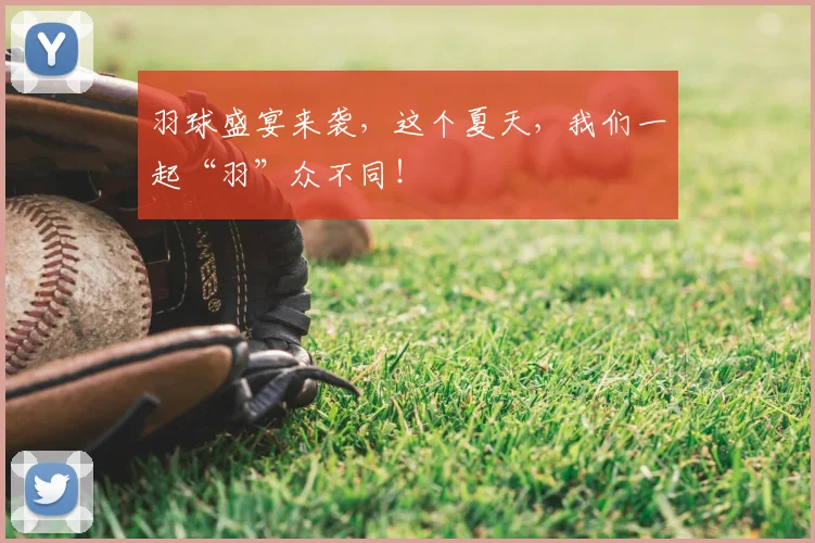 羽球盛宴来袭，这个夏天，我们一起“羽”众不同！