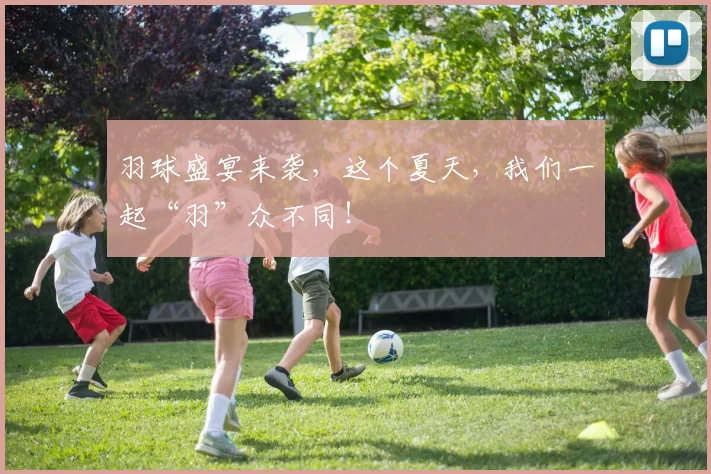 羽球盛宴来袭，这个夏天，我们一起“羽”众不同！