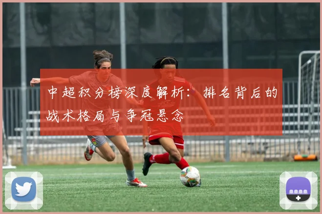 中超积分榜深度解析:排名背后的战术格局与争冠悬念