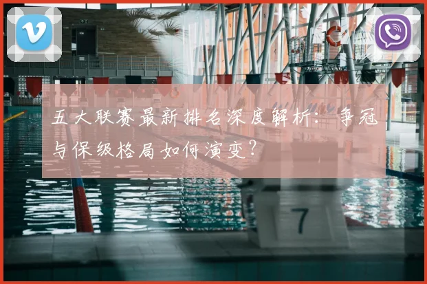 五大联赛最新排名深度解析:争冠与保级格局如何演变?