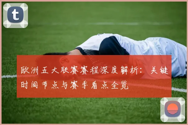 欧洲五大联赛赛程深度解析：关键时间节点与赛季看点全览
