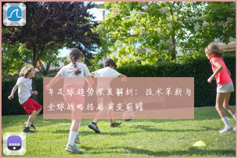 年足球趋势深度解析:技术革新与全球战略格局演变前瞻