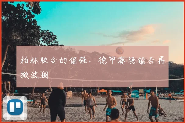 柏林联合的倔强，德甲赛场能否再掀波澜