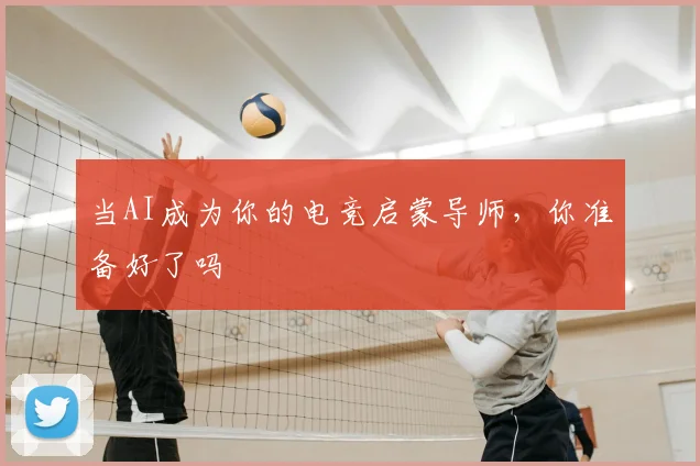 当AI成为你的电竞启蒙导师，你准备好了吗