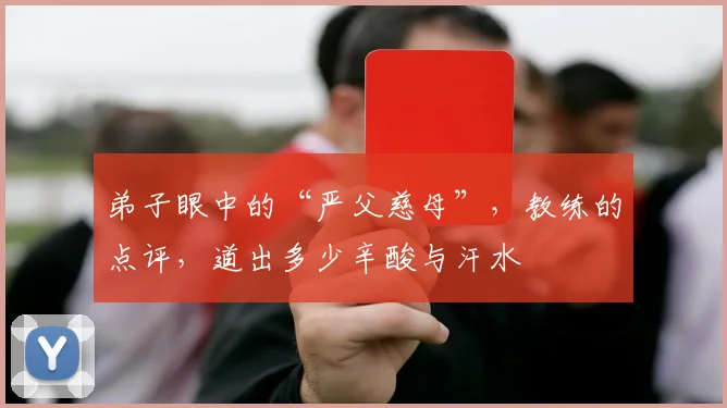 弟子眼中的“严父慈母”，教练的点评，道出多少辛酸与汗水